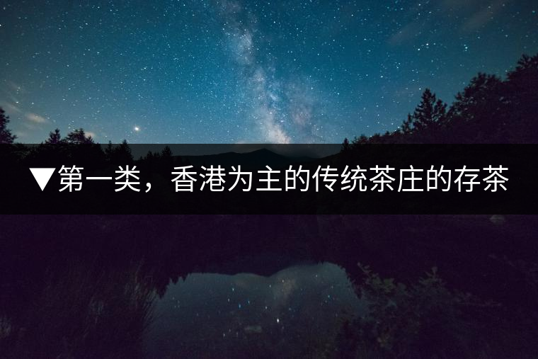 ▼第一類，香港為主的傳統(tǒng)茶莊的存茶