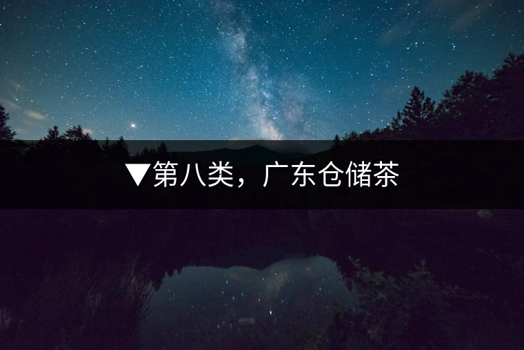 ▼第八類，廣東倉儲茶
