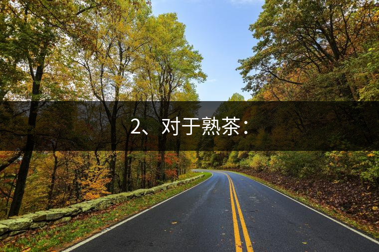 2、對于熟茶：