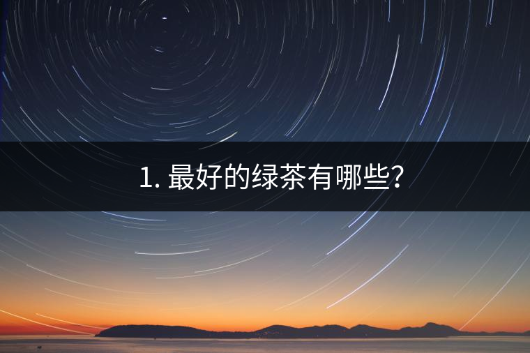 ? 1. 最好的綠茶有哪些？