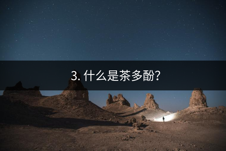 ? 3. 什么是茶多酚？