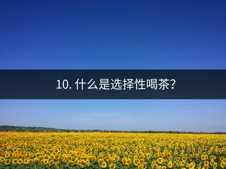 ? 10. 什么是選擇性喝茶？
