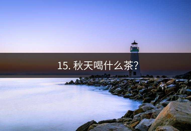 ? 15. 秋天喝什么茶？