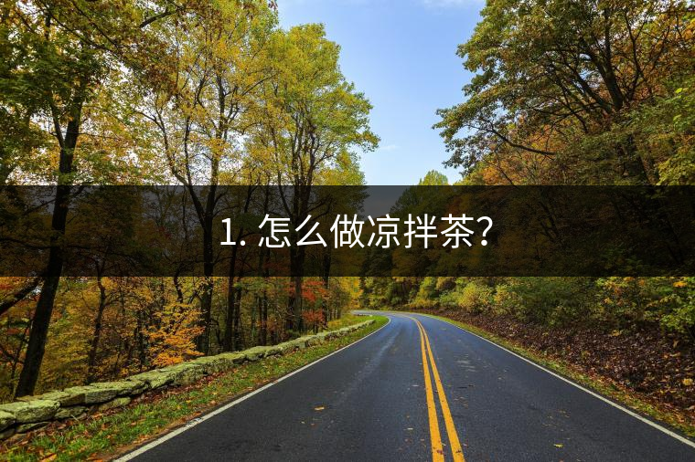 ? 1. 怎么做涼拌茶？