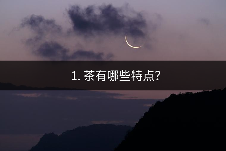 ? 1. 茶有哪些特點(diǎn)？