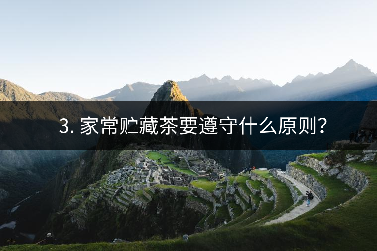 ? 3. 家常貯藏茶要遵守什么原則？