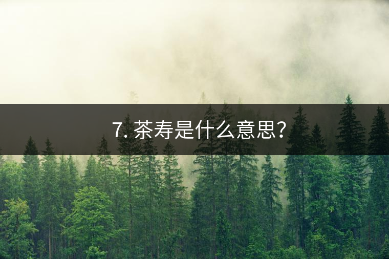 ? 7. 茶壽是什么意思？