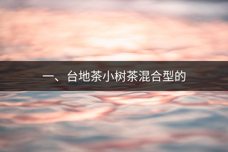 一、臺地茶小樹茶混合型的