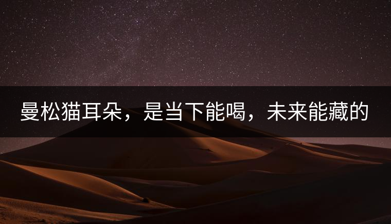 曼松貓耳朵，是當(dāng)下能喝，未來(lái)能藏的茶