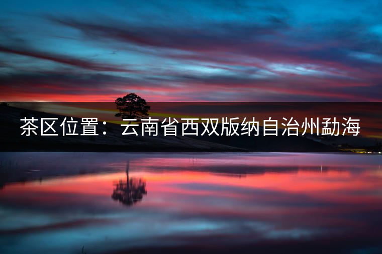 茶區(qū)位置：云南省西雙版納自治州勐?？h西部。