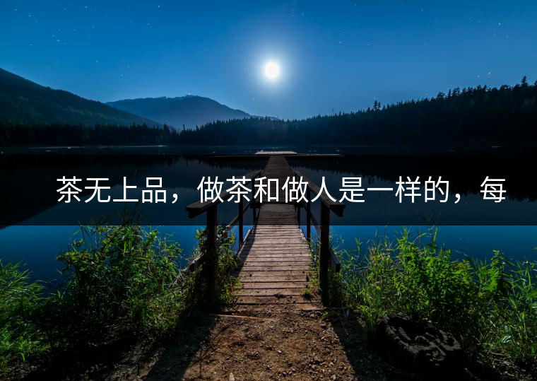 　茶無上品，做茶和做人是一樣的，每個(gè)人都想找到自己的知己，普洱茶也是一樣的，希望能找到懂它的人，一個(gè)真真正正的懂它的人，一但找到，終生追隨。  　　
