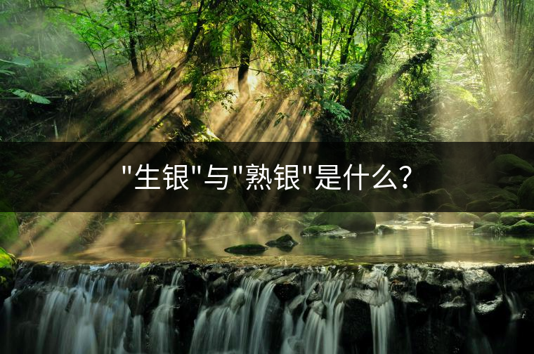 “生銀”與”熟銀”是什么？